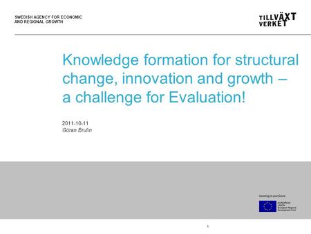 SWEDISH AGENCY FOR ECONOMIC AND REGIONAL GROWTH 1 Knowledge formation for structural change, innovation and growth – a challenge for Evaluation! 2011-10-11.