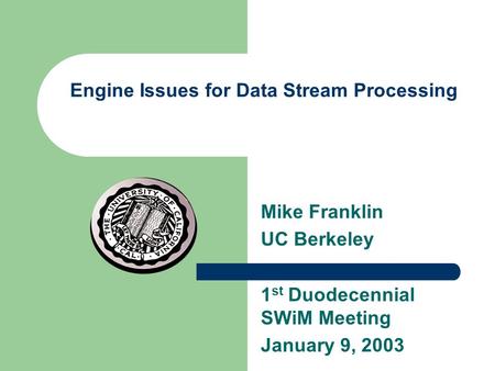 Engine Issues for Data Stream Processing Mike Franklin UC Berkeley 1 st Duodecennial SWiM Meeting January 9, 2003.