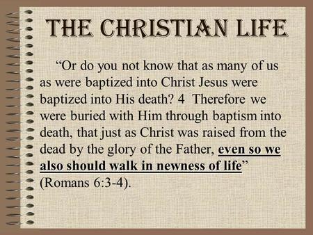 The Christian Life “Or do you not know that as many of us as were baptized into Christ Jesus were baptized into His death? 4 Therefore we were buried.