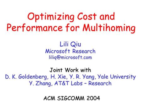 Optimizing Cost and Performance for Multihoming ACM SIGCOMM 2004 Lili Qiu Microsoft Research Joint Work with D. K. Goldenberg, H. Xie,