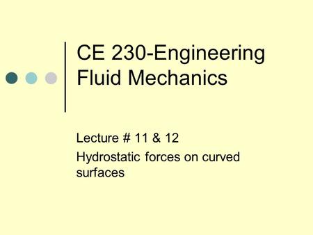 CE 230-Engineering Fluid Mechanics Lecture # 11 & 12 Hydrostatic forces on curved surfaces.