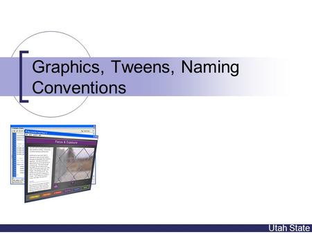 Utah State Graphics, Tweens, Naming Conventions. Utah State Topics Graphic Types in Flash Drawing tools Layers Grouping Keyframes Tweening/Animation.