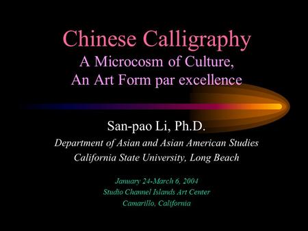 Chinese Calligraphy A Microcosm of Culture, An Art Form par excellence San-pao Li, Ph.D. Department of Asian and Asian American Studies California State.