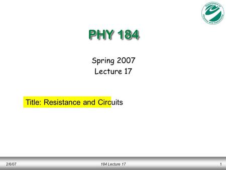 2/6/07184 Lecture 171 PHY 184 Spring 2007 Lecture 17 Title: Resistance and Circuits.