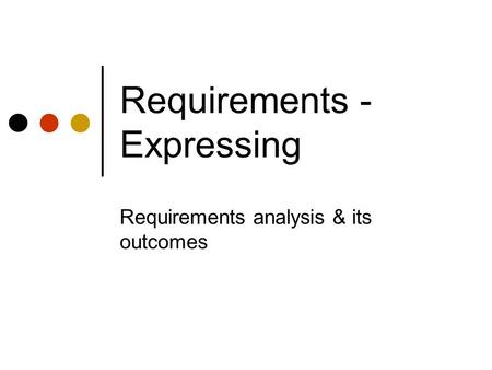 Requirements - Expressing Requirements analysis & its outcomes.
