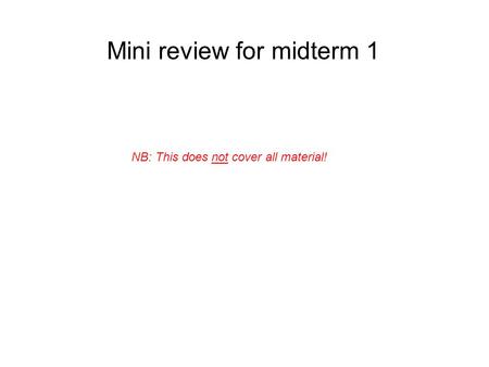 Mini review for midterm 1 NB: This does not cover all material!