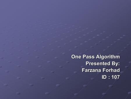 One Pass Algorithm Presented By: Presented By: Farzana Forhad Farzana Forhad ID : 107.