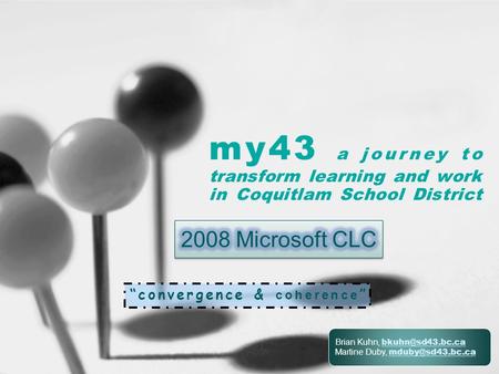 My43 a journey to transform learning and work in Coquitlam School District “convergence & coherence ” Brian Kuhn,  Martine.