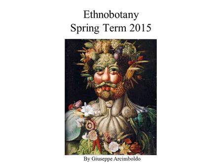 Ethnobotany Spring Term 2015 By Giuseppe Arcimboldo.