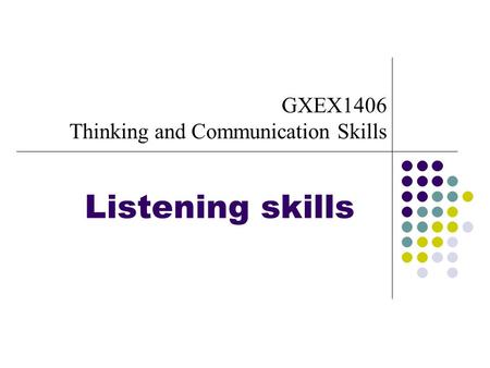 Listening skills GXEX1406 Thinking and Communication Skills.