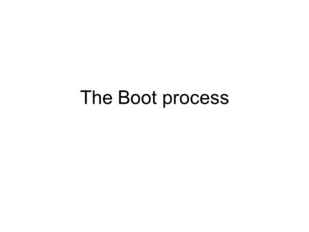 The Boot process. Booting on a PC POST –Hardware test – may not run CPU ie fan not working CPU start-up –Jumps to fixed location to execute BIOS code.