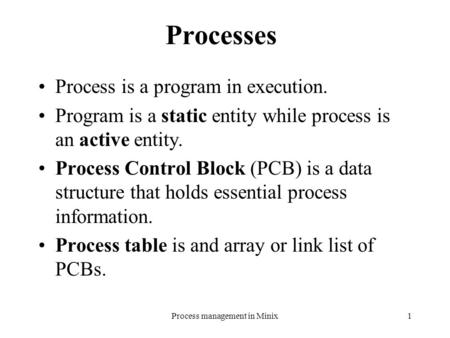 Process management in Minix1 Processes Process is a program in execution. Program is a static entity while process is an active entity. Process Control.