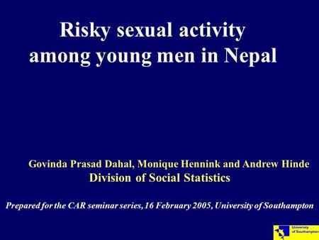 Risky sexual activity among young men in Nepal Govinda Prasad Dahal, Monique Hennink and Andrew Hinde Division of Social Statistics Prepared for the CAR.