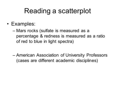 Reading a scatterplot Examples: –Mars rocks (sulfate is measured as a percentage & redness is measured as a ratio of red to blue in light spectra) –American.