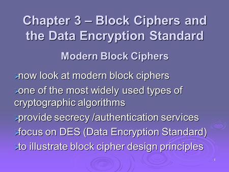 1 Chapter 3 – Block Ciphers and the Data Encryption Standard Modern Block Ciphers  now look at modern block ciphers  one of the most widely used types.