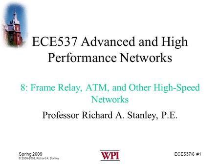 ECE537/8 #1Spring 2009 © 2000-2009, Richard A. Stanley ECE537 Advanced and High Performance Networks 8: Frame Relay, ATM, and Other High-Speed Networks.