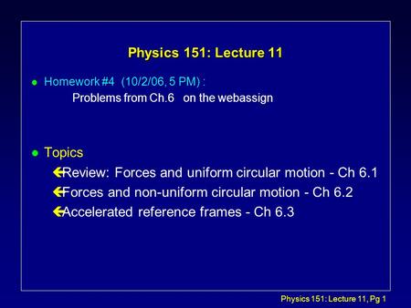 Physics 151: Lecture 11, Pg 1 Physics 151: Lecture 11 l Homework #4 (10/2/06, 5 PM) : Problems from Ch.6 on the webassign l Topics çReview: Forces and.