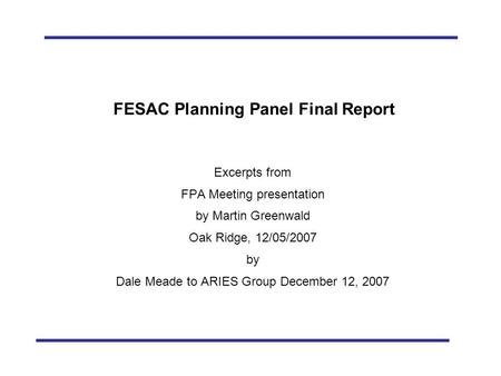 FESAC Planning Panel Report to FPA: December 5, 2007 FESAC Planning Panel Final Report Excerpts from FPA Meeting presentation by Martin Greenwald Oak Ridge,