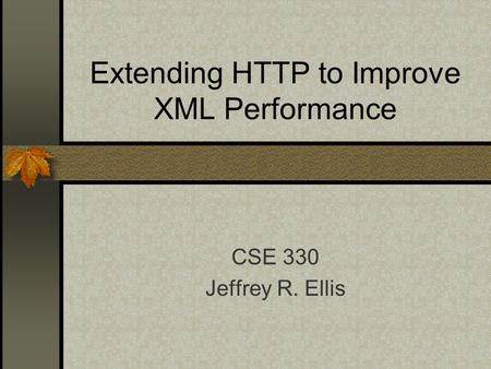Extending HTTP to Improve XML Performance CSE 330 Jeffrey R. Ellis.