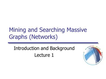 Mining and Searching Massive Graphs (Networks) Introduction and Background Lecture 1.