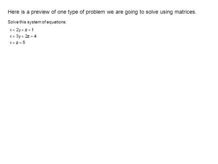 Here is a preview of one type of problem we are going to solve using matrices. Solve this system of equations: