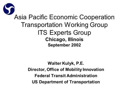 Asia Pacific Economic Cooperation Transportation Working Group ITS Experts Group Chicago, Illinois September 2002 Walter Kulyk, P.E. Director, Office of.