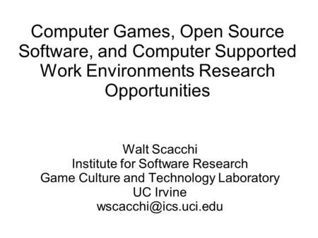 Computer Games, Open Source Software, and Computer Supported Work Environments Research Opportunities Walt Scacchi Institute for Software Research Game.