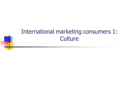 International marketing consumers 1: Culture