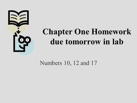 Chapter One Homework due tomorrow in lab Numbers 10, 12 and 17.