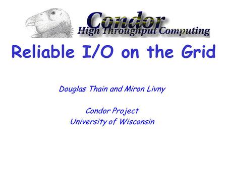 Reliable I/O on the Grid Douglas Thain and Miron Livny Condor Project University of Wisconsin.