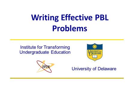 Writing Effective PBL Problems University of Delaware Institute for Transforming Undergraduate Education.