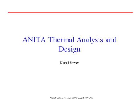 Collaboration Meeting at UCI, April 7-9, 2005 ANITA Thermal Analysis and Design Kurt Liewer.