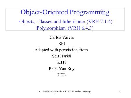 C. Varela; Adapted from S. Haridi and P. Van Roy1 Object-Oriented Programming Objects, Classes and Inheritance (VRH 7.1-4) Polymorphism (VRH 6.4.3) Carlos.