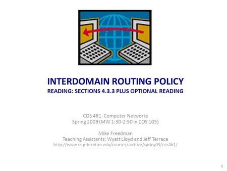INTERDOMAIN ROUTING POLICY READING: SECTIONS 4.3.3 PLUS OPTIONAL READING COS 461: Computer Networks Spring 2009 (MW 1:30-2:50 in COS 105) Mike Freedman.