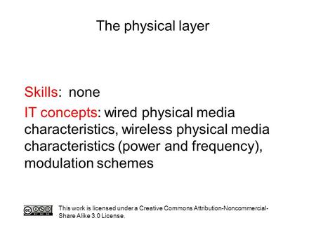 The physical layer Skills: none IT concepts: wired physical media characteristics, wireless physical media characteristics (power and frequency), modulation.