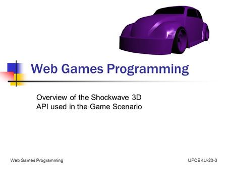 UFCEKU-20-3Web Games Programming Overview of the Shockwave 3D API used in the Game Scenario.