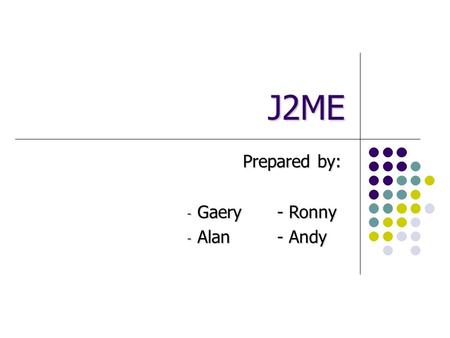 J2ME Prepared by: - Gaery- Ronny - Alan- Andy. Why Technology for Mobile Devices? The nature of wireless devices is changing Old devices: All the software.
