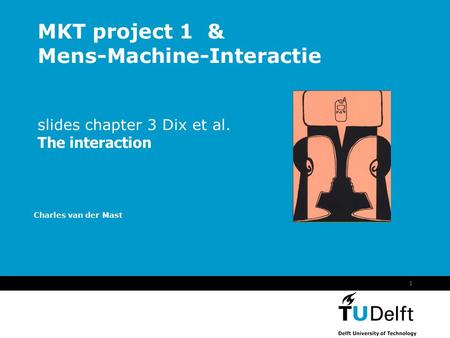 Vermelding onderdeel organisatie 1 MKT project 1 & Mens-Machine-Interactie slides chapter 3 Dix et al. The interaction Charles van der Mast.