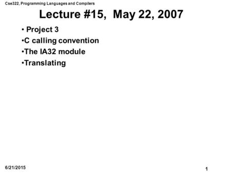 Cse322, Programming Languages and Compilers 1 6/21/2015 Lecture #15, May 22, 2007 Project 3 C calling convention The IA32 module Translating.