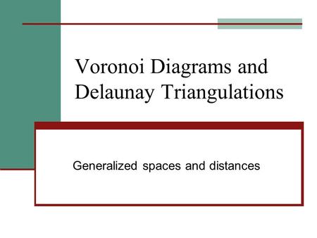 Voronoi Diagrams and Delaunay Triangulations Generalized spaces and distances.
