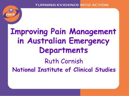 Improving Pain Management in Australian Emergency Departments Ruth Cornish National Institute of Clinical Studies.