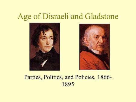 Age of Disraeli and Gladstone Parties, Politics, and Policies, 1866- 1895.