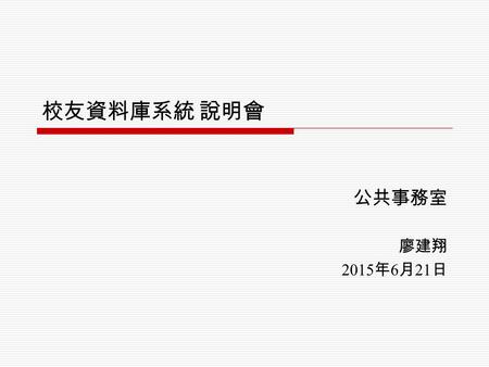 校友資料庫系統 說明會 公共事務室 廖建翔 2015年6月21日 2015年6月21日 2015年6月21日.