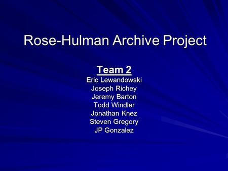 Rose-Hulman Archive Project Team 2 Eric Lewandowski Joseph Richey Jeremy Barton Todd Windler Jonathan Knez Steven Gregory JP Gonzalez.