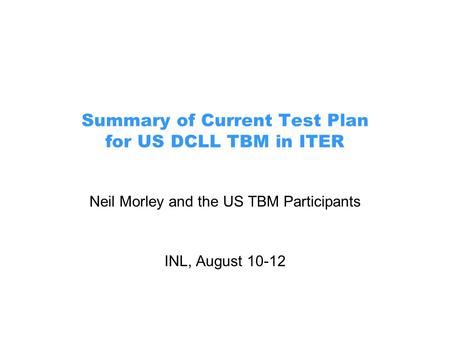 Summary of Current Test Plan for US DCLL TBM in ITER Neil Morley and the US TBM Participants INL, August 10-12.