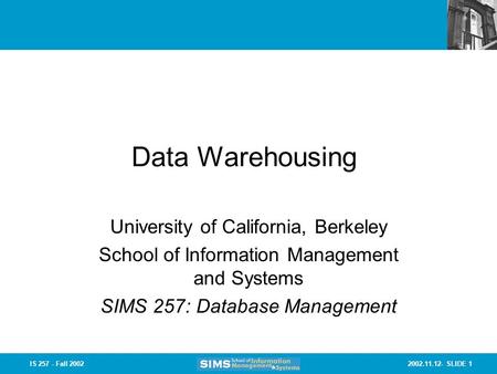2002.11.12- SLIDE 1IS 257 - Fall 2002 Data Warehousing University of California, Berkeley School of Information Management and Systems SIMS 257: Database.
