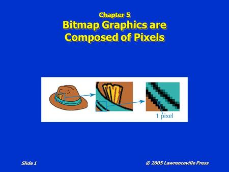 © 2005 Lawrenceville Press Slide 1 Chapter 5 Bitmap Graphics are Composed of Pixels.