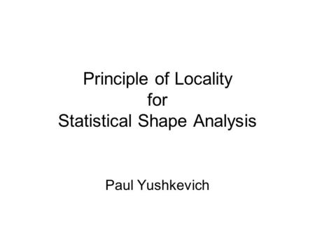 Principle of Locality for Statistical Shape Analysis Paul Yushkevich.