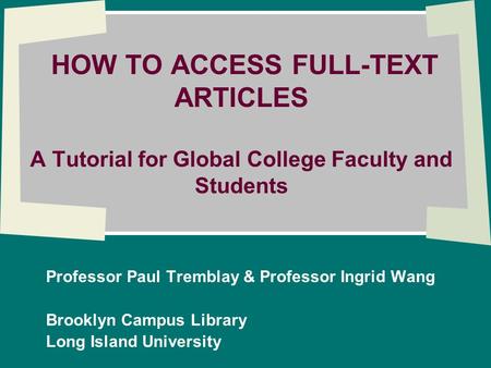 HOW TO ACCESS FULL-TEXT ARTICLES A Tutorial for Global College Faculty and Students Professor Paul Tremblay & Professor Ingrid Wang Brooklyn Campus Library.