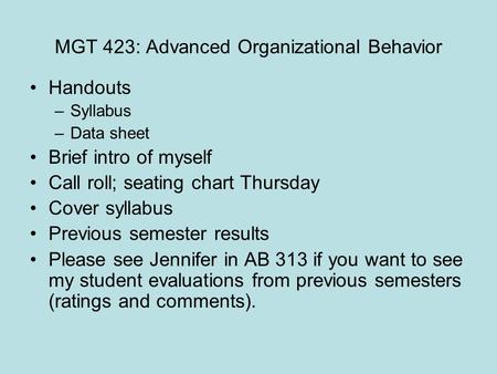 MGT 423: Advanced Organizational Behavior Handouts –Syllabus –Data sheet Brief intro of myself Call roll; seating chart Thursday Cover syllabus Previous.
